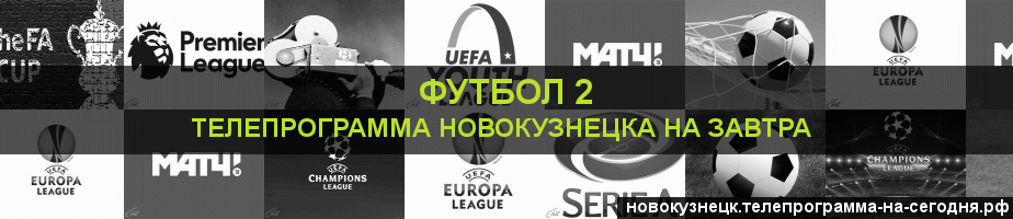 Телепрограмма на завтра канала Футбол 2, Новокузнецк
