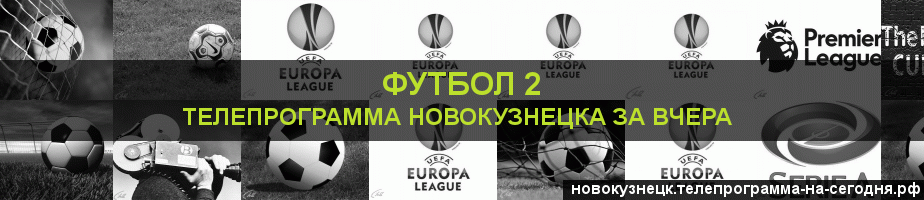 Телепрограмма за вчера канала Футбол 2, Новокузнецк