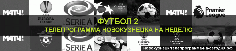 Телепрограмма на неделю канала Футбол 2, Новокузнецк