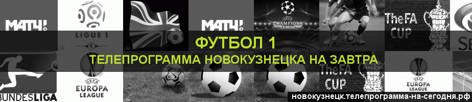 Телепрограмма на завтра канала Футбол 1, Новокузнецк
